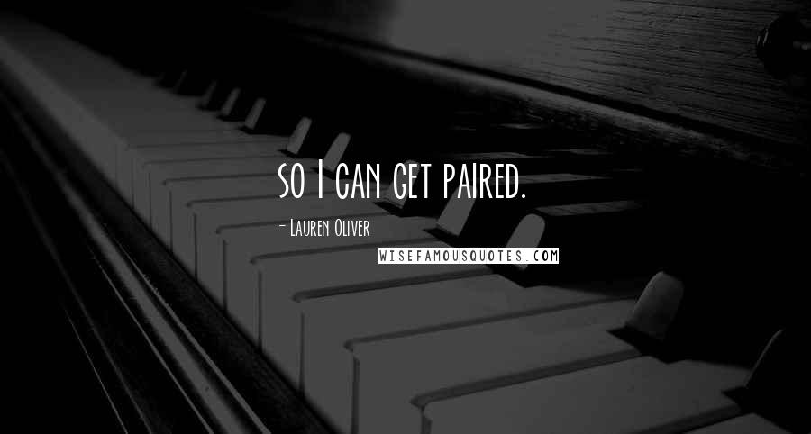 Lauren Oliver Quotes: so I can get paired.