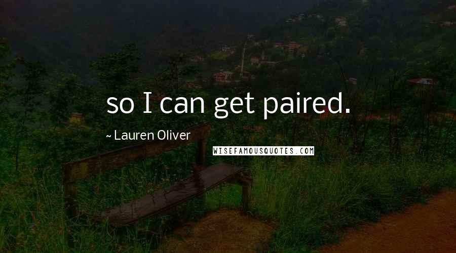 Lauren Oliver Quotes: so I can get paired.