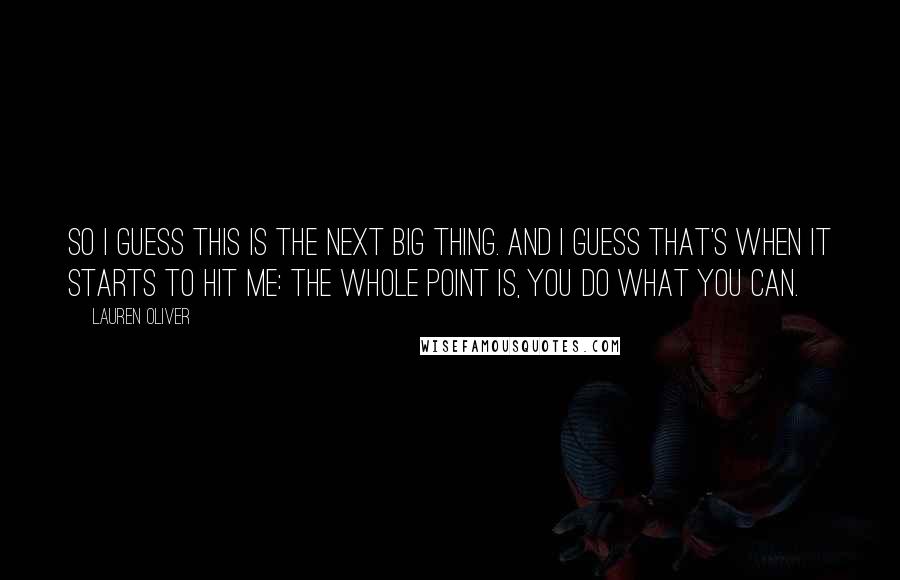 Lauren Oliver Quotes: So I guess this is the next big thing. And I guess that's when it starts to hit me: the whole point is, you do what you can.