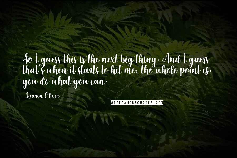 Lauren Oliver Quotes: So I guess this is the next big thing. And I guess that's when it starts to hit me: the whole point is, you do what you can.