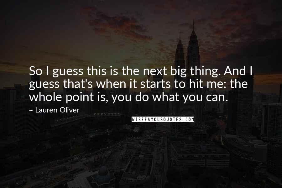 Lauren Oliver Quotes: So I guess this is the next big thing. And I guess that's when it starts to hit me: the whole point is, you do what you can.