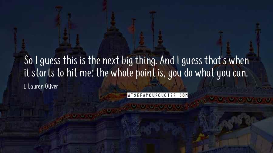 Lauren Oliver Quotes: So I guess this is the next big thing. And I guess that's when it starts to hit me: the whole point is, you do what you can.