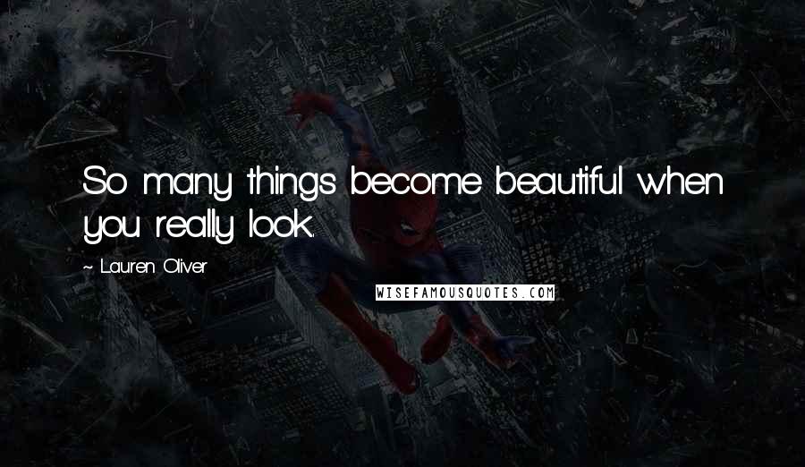 Lauren Oliver Quotes: So many things become beautiful when you really look.