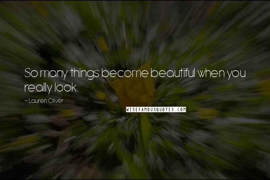 Lauren Oliver Quotes: So many things become beautiful when you really look.