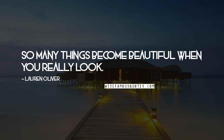 Lauren Oliver Quotes: So many things become beautiful when you really look.