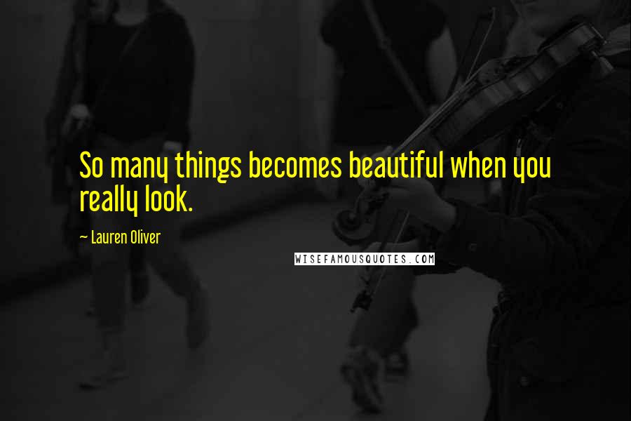 Lauren Oliver Quotes: So many things becomes beautiful when you really look.