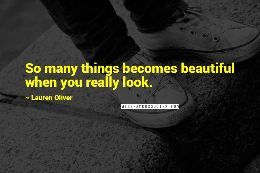 Lauren Oliver Quotes: So many things becomes beautiful when you really look.