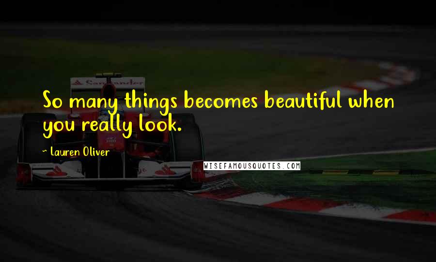 Lauren Oliver Quotes: So many things becomes beautiful when you really look.