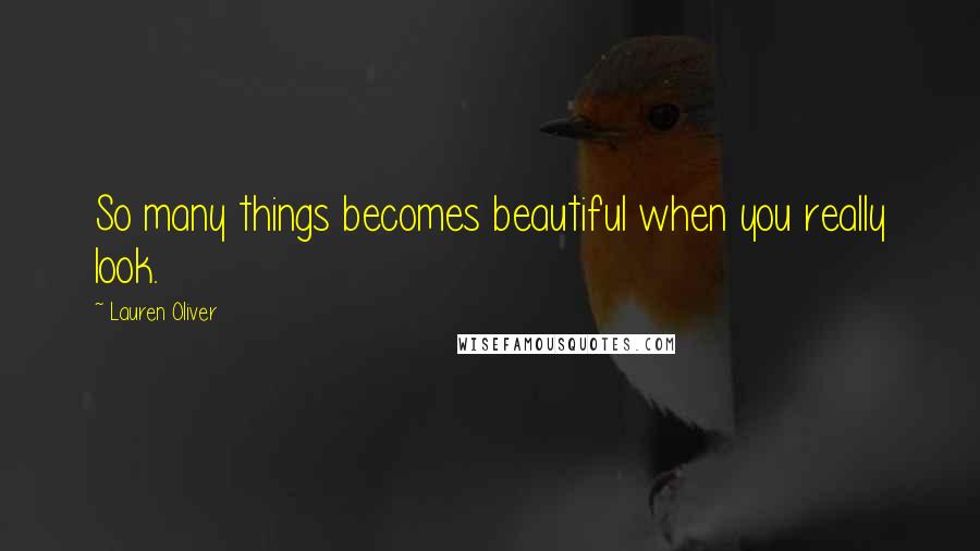 Lauren Oliver Quotes: So many things becomes beautiful when you really look.