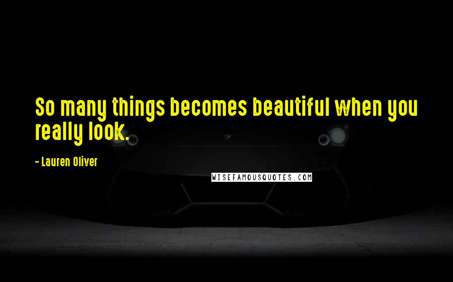 Lauren Oliver Quotes: So many things becomes beautiful when you really look.