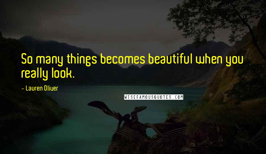 Lauren Oliver Quotes: So many things becomes beautiful when you really look.