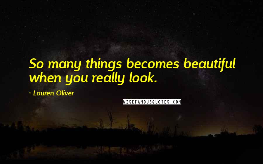 Lauren Oliver Quotes: So many things becomes beautiful when you really look.