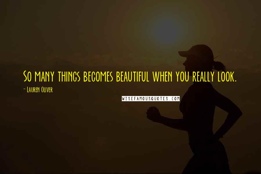 Lauren Oliver Quotes: So many things becomes beautiful when you really look.