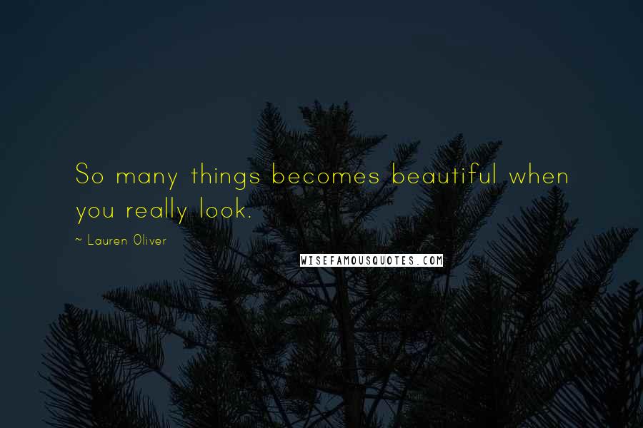 Lauren Oliver Quotes: So many things becomes beautiful when you really look.