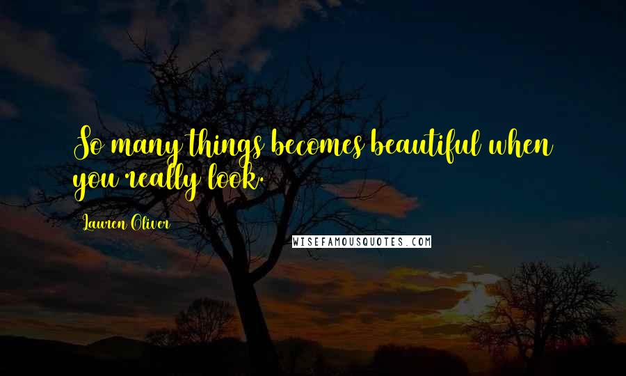 Lauren Oliver Quotes: So many things becomes beautiful when you really look.
