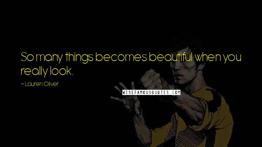 Lauren Oliver Quotes: So many things becomes beautiful when you really look.