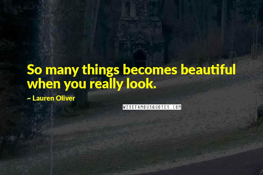 Lauren Oliver Quotes: So many things becomes beautiful when you really look.