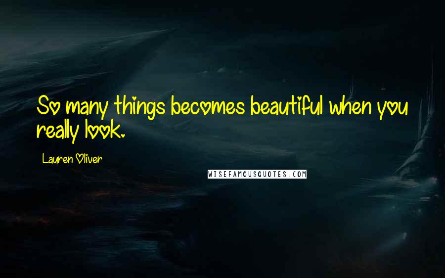 Lauren Oliver Quotes: So many things becomes beautiful when you really look.