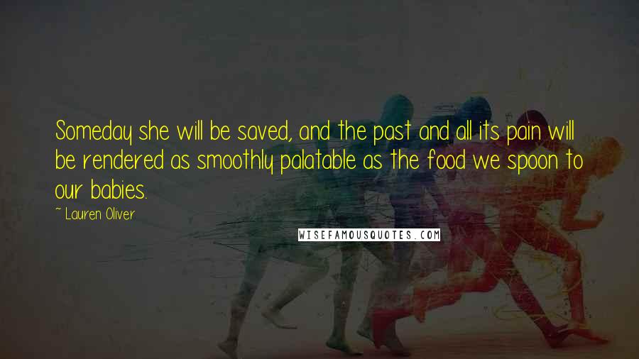 Lauren Oliver Quotes: Someday she will be saved, and the past and all its pain will be rendered as smoothly palatable as the food we spoon to our babies.