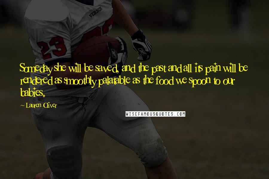Lauren Oliver Quotes: Someday she will be saved, and the past and all its pain will be rendered as smoothly palatable as the food we spoon to our babies.