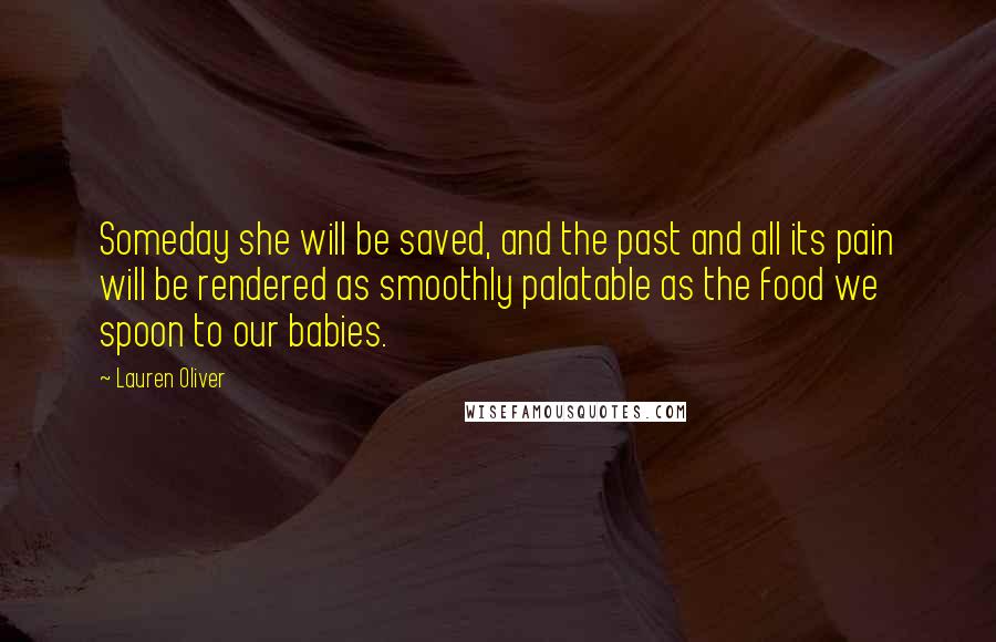 Lauren Oliver Quotes: Someday she will be saved, and the past and all its pain will be rendered as smoothly palatable as the food we spoon to our babies.