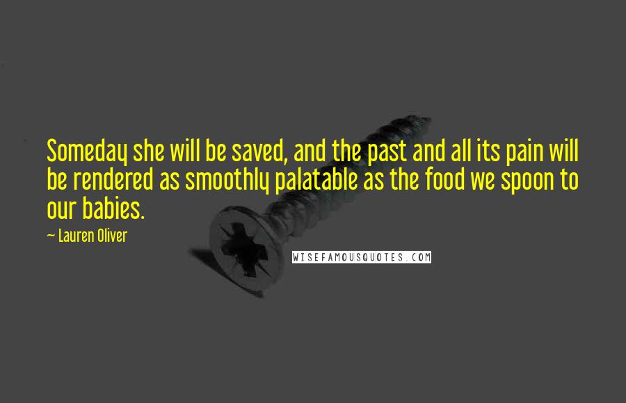 Lauren Oliver Quotes: Someday she will be saved, and the past and all its pain will be rendered as smoothly palatable as the food we spoon to our babies.