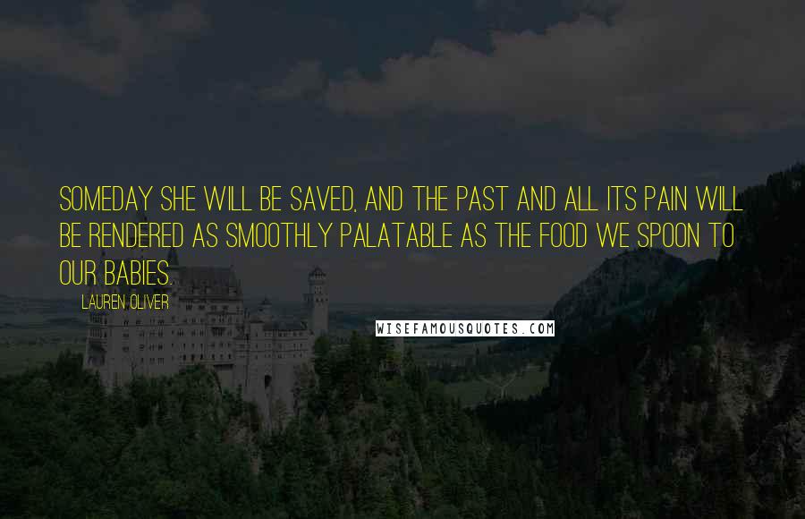 Lauren Oliver Quotes: Someday she will be saved, and the past and all its pain will be rendered as smoothly palatable as the food we spoon to our babies.