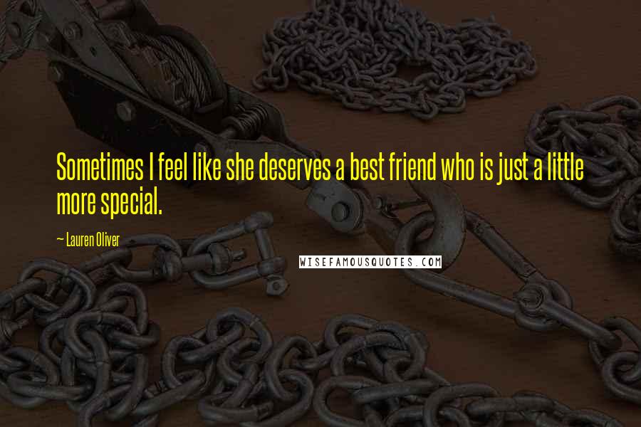 Lauren Oliver Quotes: Sometimes I feel like she deserves a best friend who is just a little more special.