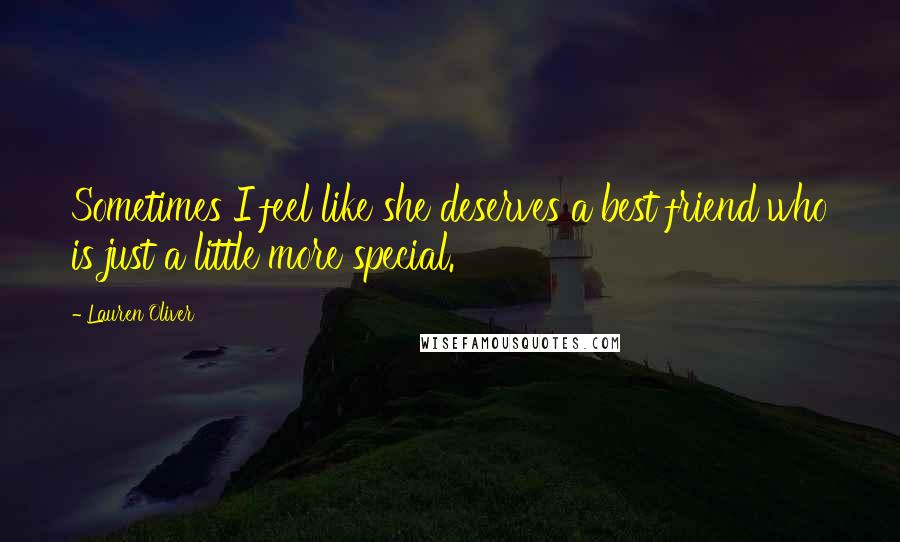 Lauren Oliver Quotes: Sometimes I feel like she deserves a best friend who is just a little more special.