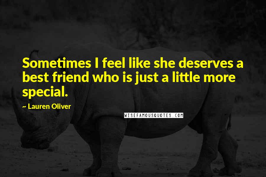 Lauren Oliver Quotes: Sometimes I feel like she deserves a best friend who is just a little more special.