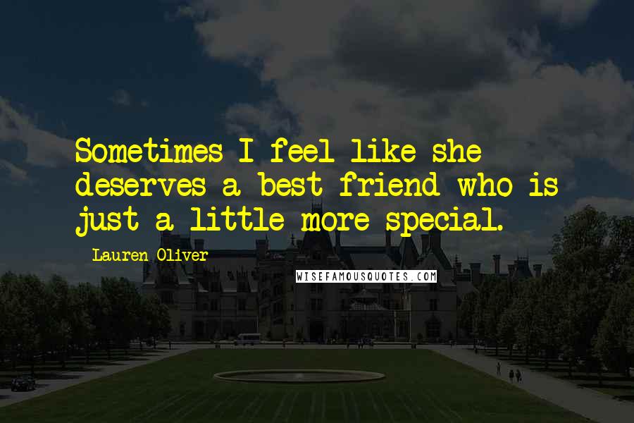 Lauren Oliver Quotes: Sometimes I feel like she deserves a best friend who is just a little more special.