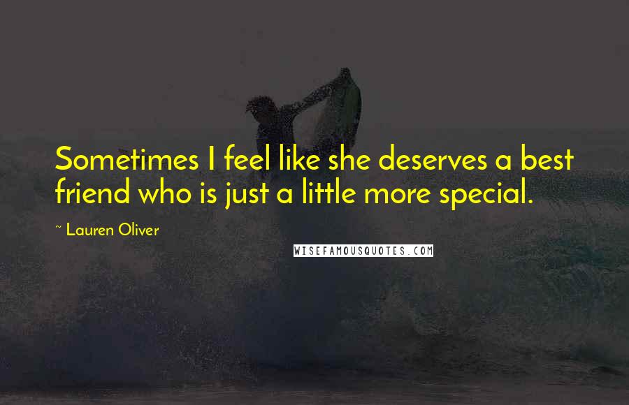 Lauren Oliver Quotes: Sometimes I feel like she deserves a best friend who is just a little more special.