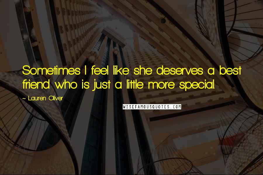 Lauren Oliver Quotes: Sometimes I feel like she deserves a best friend who is just a little more special.