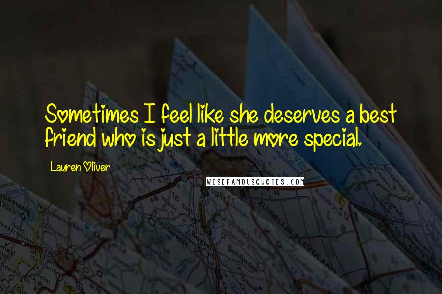 Lauren Oliver Quotes: Sometimes I feel like she deserves a best friend who is just a little more special.