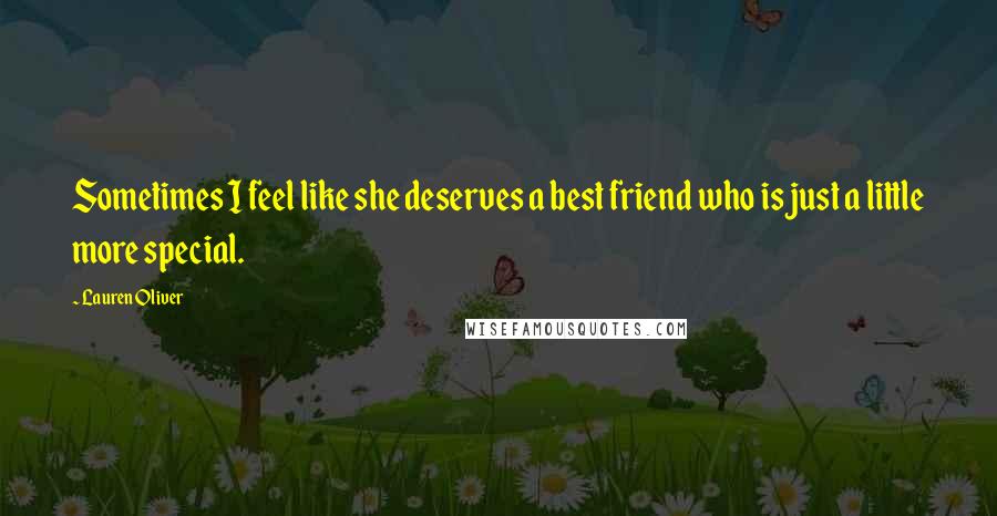 Lauren Oliver Quotes: Sometimes I feel like she deserves a best friend who is just a little more special.