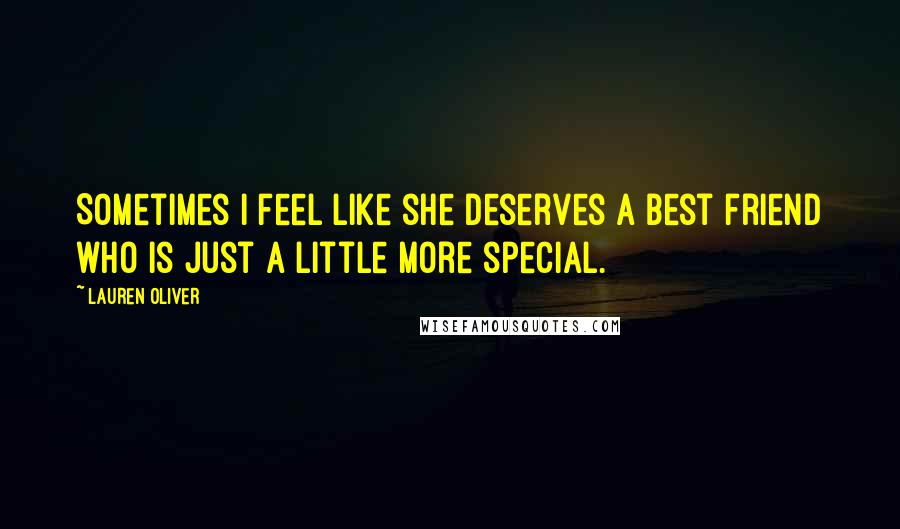 Lauren Oliver Quotes: Sometimes I feel like she deserves a best friend who is just a little more special.