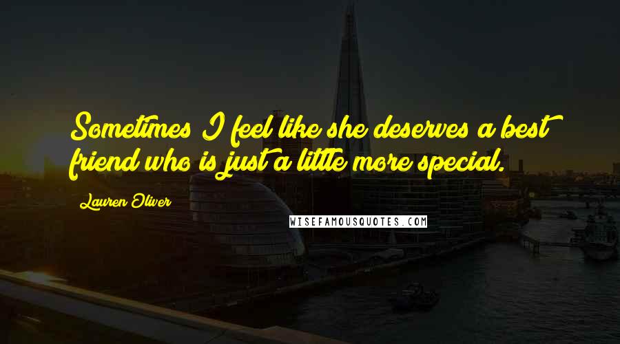 Lauren Oliver Quotes: Sometimes I feel like she deserves a best friend who is just a little more special.