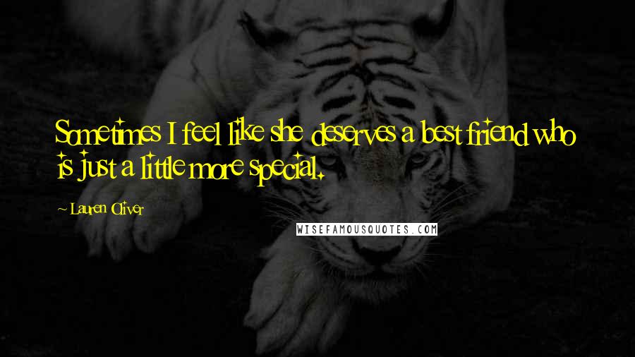 Lauren Oliver Quotes: Sometimes I feel like she deserves a best friend who is just a little more special.