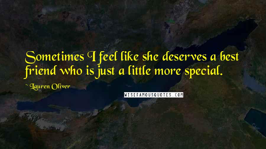 Lauren Oliver Quotes: Sometimes I feel like she deserves a best friend who is just a little more special.