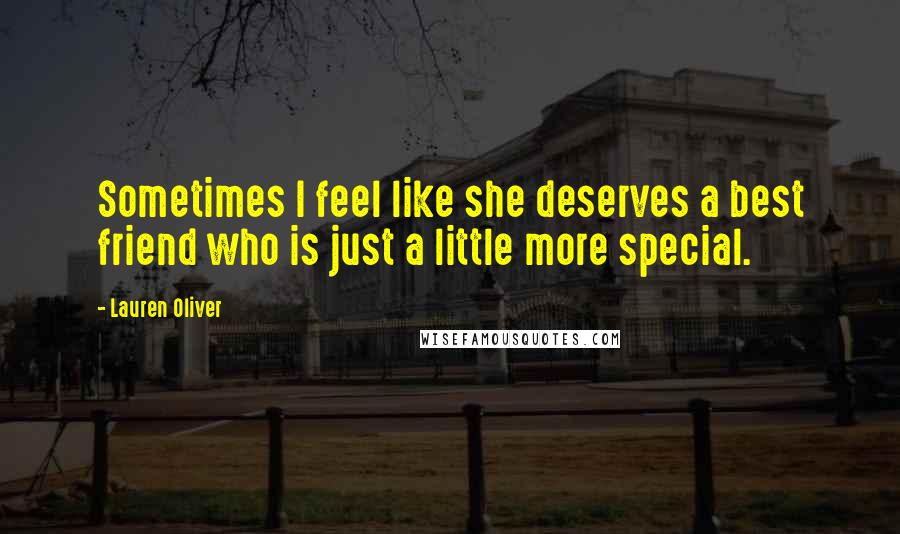 Lauren Oliver Quotes: Sometimes I feel like she deserves a best friend who is just a little more special.