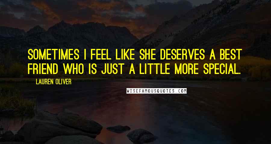 Lauren Oliver Quotes: Sometimes I feel like she deserves a best friend who is just a little more special.