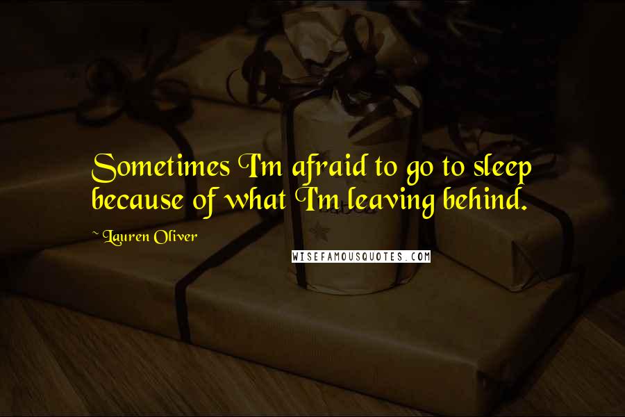 Lauren Oliver Quotes: Sometimes I'm afraid to go to sleep because of what I'm leaving behind.