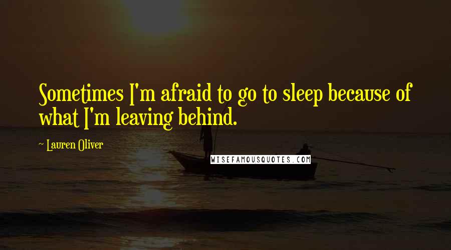 Lauren Oliver Quotes: Sometimes I'm afraid to go to sleep because of what I'm leaving behind.
