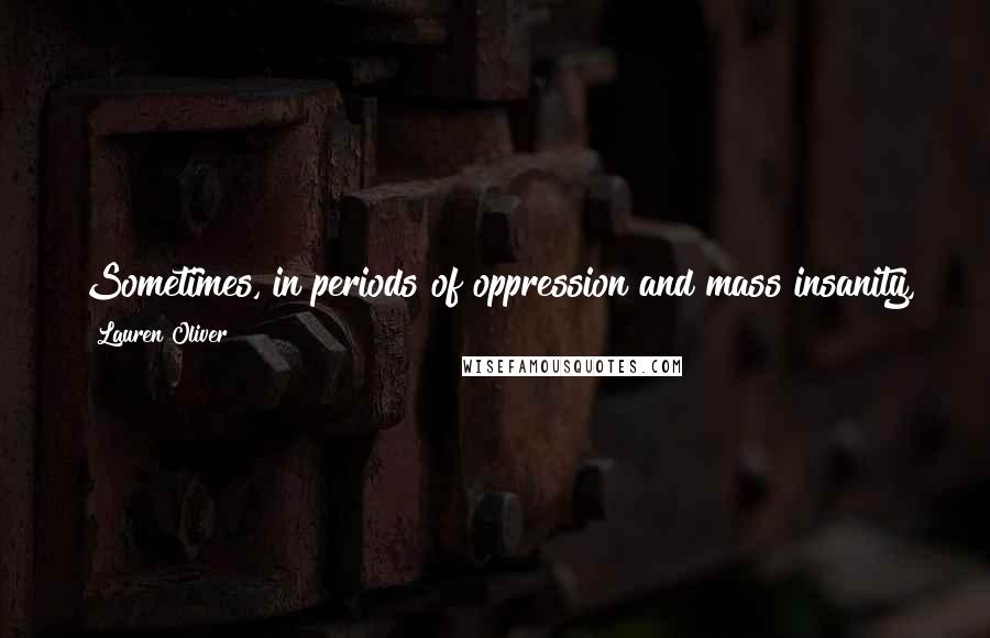 Lauren Oliver Quotes: Sometimes, in periods of oppression and mass insanity, the most decisive form of resistance is simply the decision to not engage.