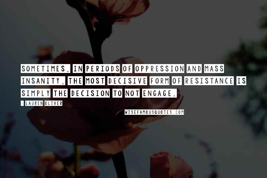 Lauren Oliver Quotes: Sometimes, in periods of oppression and mass insanity, the most decisive form of resistance is simply the decision to not engage.