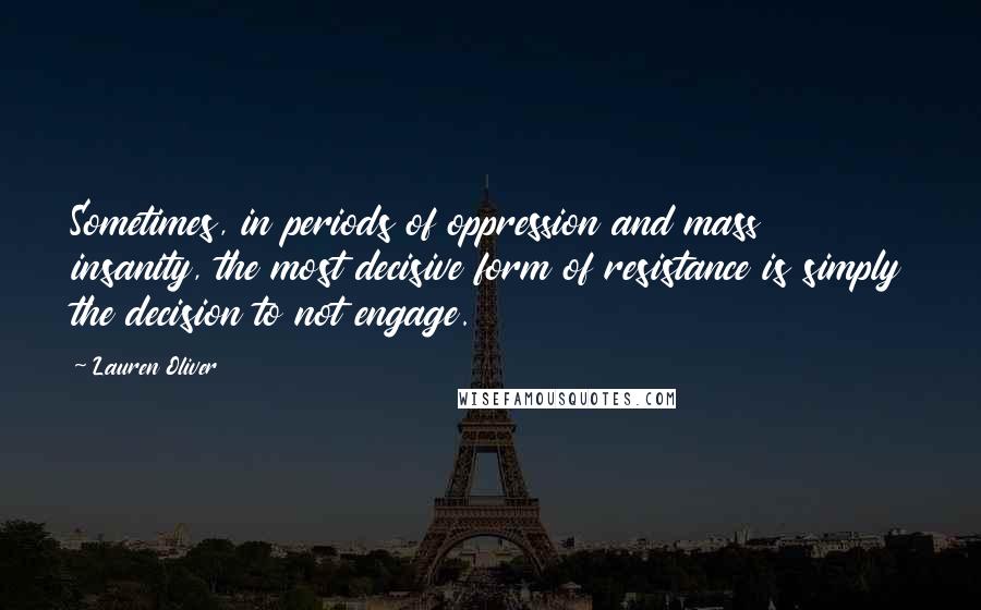 Lauren Oliver Quotes: Sometimes, in periods of oppression and mass insanity, the most decisive form of resistance is simply the decision to not engage.