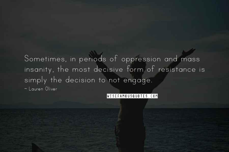 Lauren Oliver Quotes: Sometimes, in periods of oppression and mass insanity, the most decisive form of resistance is simply the decision to not engage.