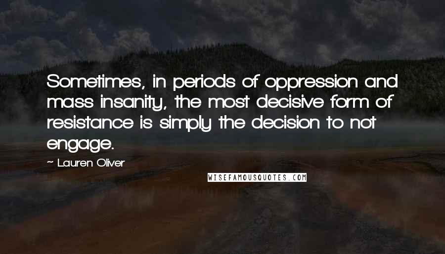 Lauren Oliver Quotes: Sometimes, in periods of oppression and mass insanity, the most decisive form of resistance is simply the decision to not engage.