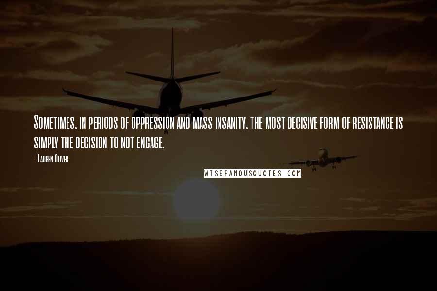 Lauren Oliver Quotes: Sometimes, in periods of oppression and mass insanity, the most decisive form of resistance is simply the decision to not engage.