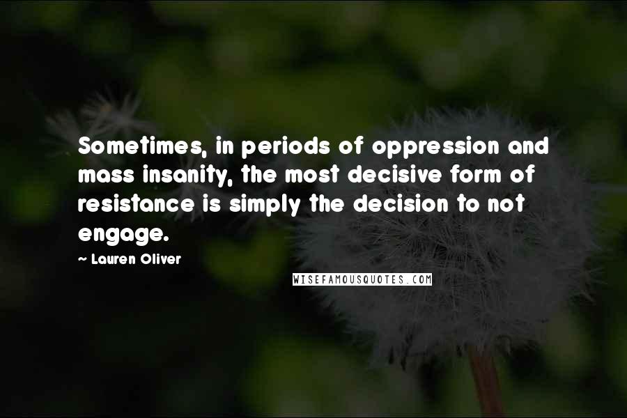 Lauren Oliver Quotes: Sometimes, in periods of oppression and mass insanity, the most decisive form of resistance is simply the decision to not engage.